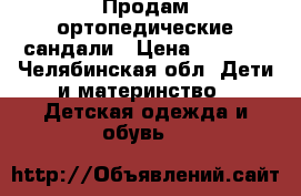 Продам ортопедические сандали › Цена ­ 1 000 - Челябинская обл. Дети и материнство » Детская одежда и обувь   